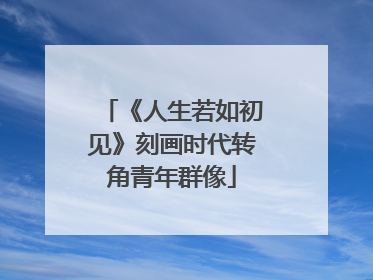 《人生若如初见》刻画时代转角青年群像