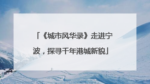 《城市风华录》走进宁波，探寻千年港城新貌