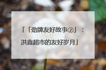 「劲牌友好故事②」：洪鑫超市的友好岁月