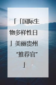 「国际生物多样性日」美丽贵州“推荐官”