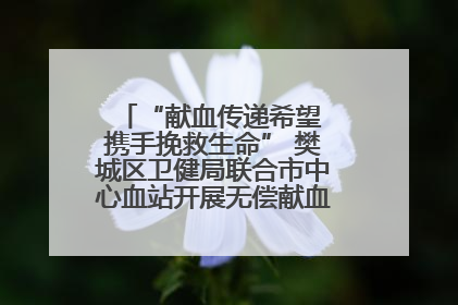 “献血传递希望 携手挽救生命” 樊城区卫健局联合市中心血站开展无偿献血科普公益活动