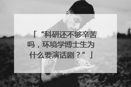 “科研还不够辛苦吗，环境学博士生为什么要演话剧？”