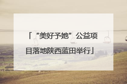 “美好予她”公益项目落地陕西蓝田举行
