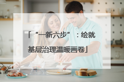 “一新六步”：绘就基层治理温暖画卷