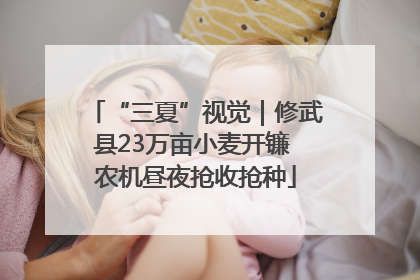 “三夏”视觉｜修武县23万亩小麦开镰 农机昼夜抢收抢种