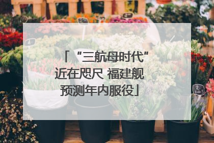 “三航母时代”近在咫尺 福建舰预测年内服役