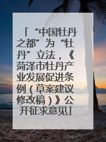 “中国牡丹之都”为“牡丹”立法，《菏泽市牡丹产业发展促进条例（草案建议修改稿）》公开征求意见