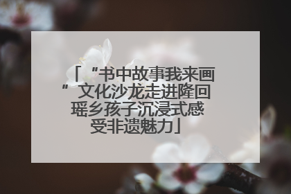 “书中故事我来画”文化沙龙走进隆回 瑶乡孩子沉浸式感受非遗魅力