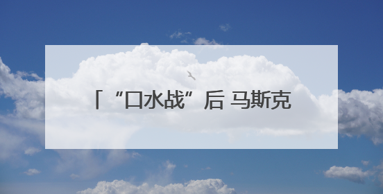 “口水战”后 马斯克的企业命运将会如何？