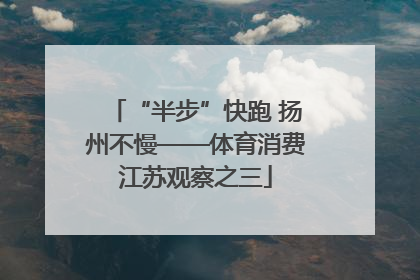 “半步”快跑 扬州不慢——体育消费江苏观察之三