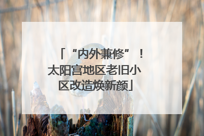 “内外兼修”！太阳宫地区老旧小区改造焕新颜