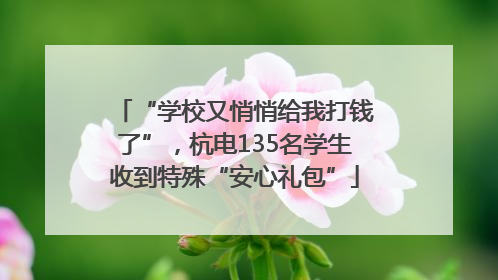 “学校又悄悄给我打钱了”，杭电135名学生收到特殊“安心礼包”
