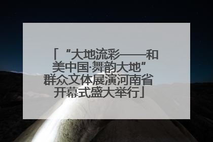 “大地流彩——和美中国·舞韵大地”群众文体展演河南省开幕式盛大举行