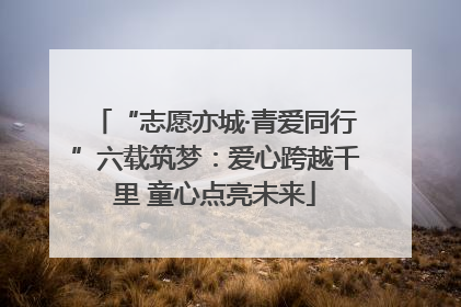 “志愿亦城·青爱同行”六载筑梦：爱心跨越千里 童心点亮未来