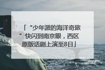 “少年派的海洋奇旅”快闪到南京眼，西区原版话剧上演至8日