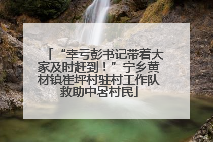 “幸亏彭书记带着大家及时赶到！”宁乡黄材镇崔坪村驻村工作队救助中暑村民