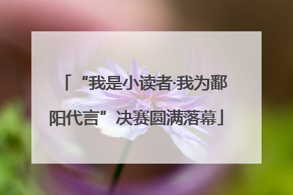 “我是小读者·我为鄱阳代言”决赛圆满落幕