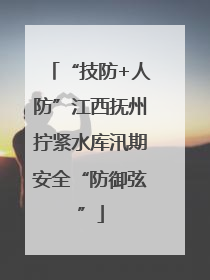 “技防+人防”江西抚州拧紧水库汛期安全“防御弦”
