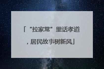 “拉家常”里话孝道，居民故事树新风