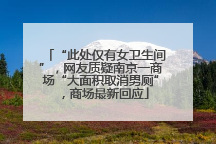 “此处仅有女卫生间”，网友质疑南京一商场“大面积取消男厕”，商场最新回应