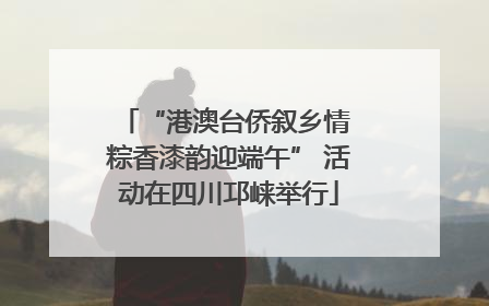“港澳台侨叙乡情 粽香漆韵迎端午” 活动在四川邛崃举行
