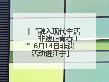 “融入现代生活——非遗正青春！”6月14日非遗活动进江宁