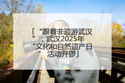 “跟着非遗游武汉”，武汉2025年“文化和自然遗产日” 活动开锣