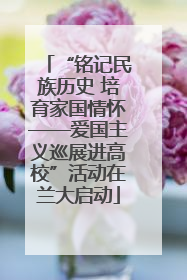 “铭记民族历史 培育家国情怀——爱国主义巡展进高校”活动在兰大启动