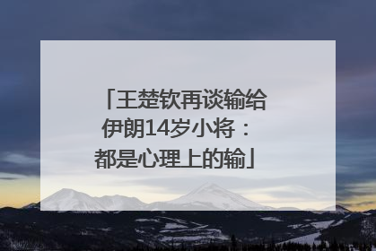 王楚钦再谈输给伊朗14岁小将：都是心理上的输