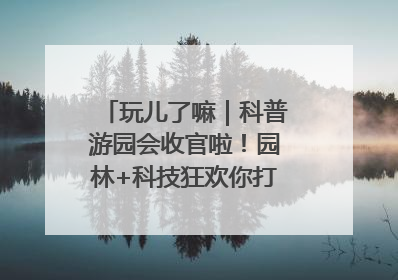 玩儿了嘛｜科普游园会收官啦！园林+科技狂欢你打卡了吗？