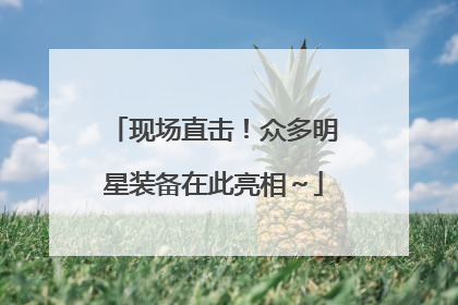 现场直击！众多明星装备在此亮相～