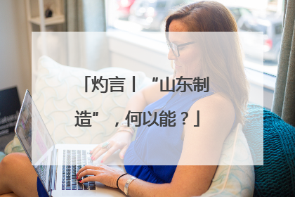 灼言丨“山东制造”，何以能？