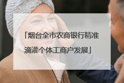 烟台全市农商银行精准滴灌个体工商户发展