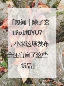热闻｜除了玄戒o1和YU7，小米这场发布会还官宣了这些新品