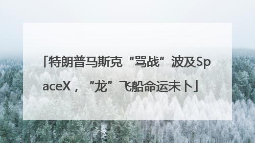 特朗普马斯克“骂战”波及SpaceX，“龙”飞船命运未卜
