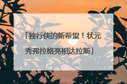 独行侠的新希望！状元秀弗拉格亮相达拉斯