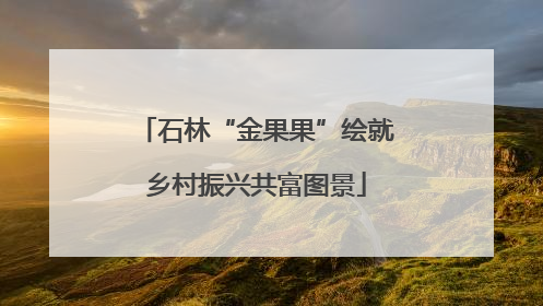 石林“金果果”绘就乡村振兴共富图景