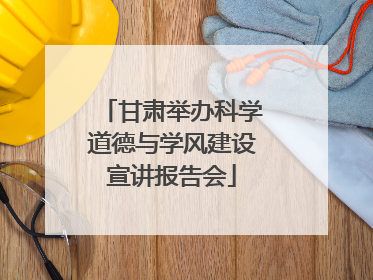 甘肃举办科学道德与学风建设宣讲报告会
