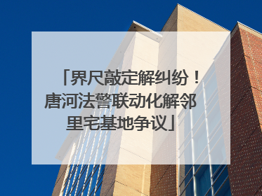 界尺敲定解纠纷！唐河法警联动化解邻里宅基地争议