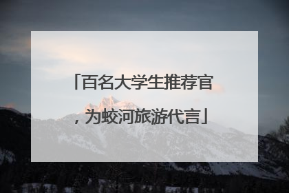 百名大学生推荐官，为蛟河旅游代言