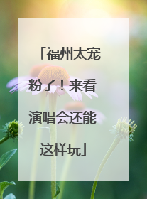 福州太宠粉了！来看演唱会还能这样玩