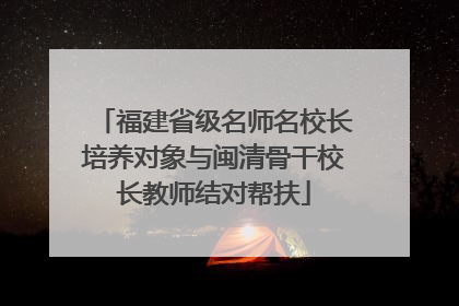 福建省级名师名校长培养对象与闽清骨干校长教师结对帮扶