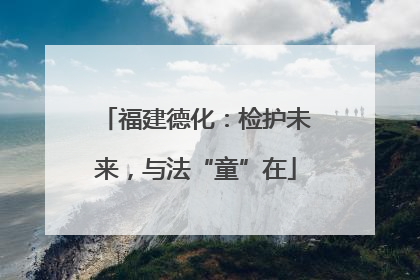 福建德化：检护未来，与法“童”在