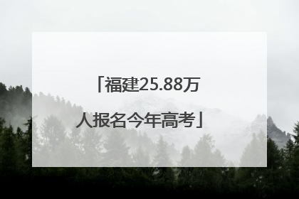 福建25.88万人报名今年高考