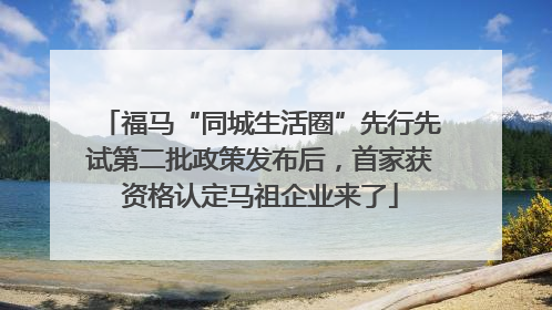 福马“同城生活圈”先行先试第二批政策发布后，首家获资格认定马祖企业来了