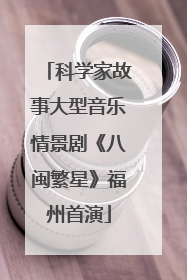 科学家故事大型音乐情景剧《八闽繁星》福州首演