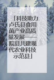 科技助力卢氏县食用菌产业高质量发展——院县共建现代农业科技示范县