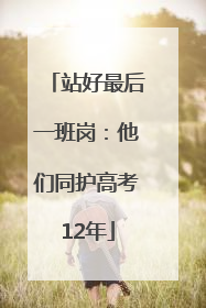 站好最后一班岗：他们同护高考12年
