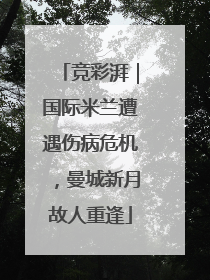 竞彩湃｜国际米兰遭遇伤病危机，曼城新月故人重逢