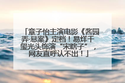 章子怡主演电影《酱园弄·悬案》定档！易烊千玺光头饰演“宋瞎子”，网友直呼认不出！